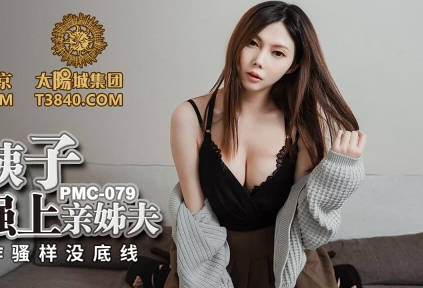 PMC079淫荡小姨子无套强上亲姐夫