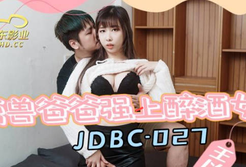 精东影业JDBC027禽兽爸爸强上醉酒女儿