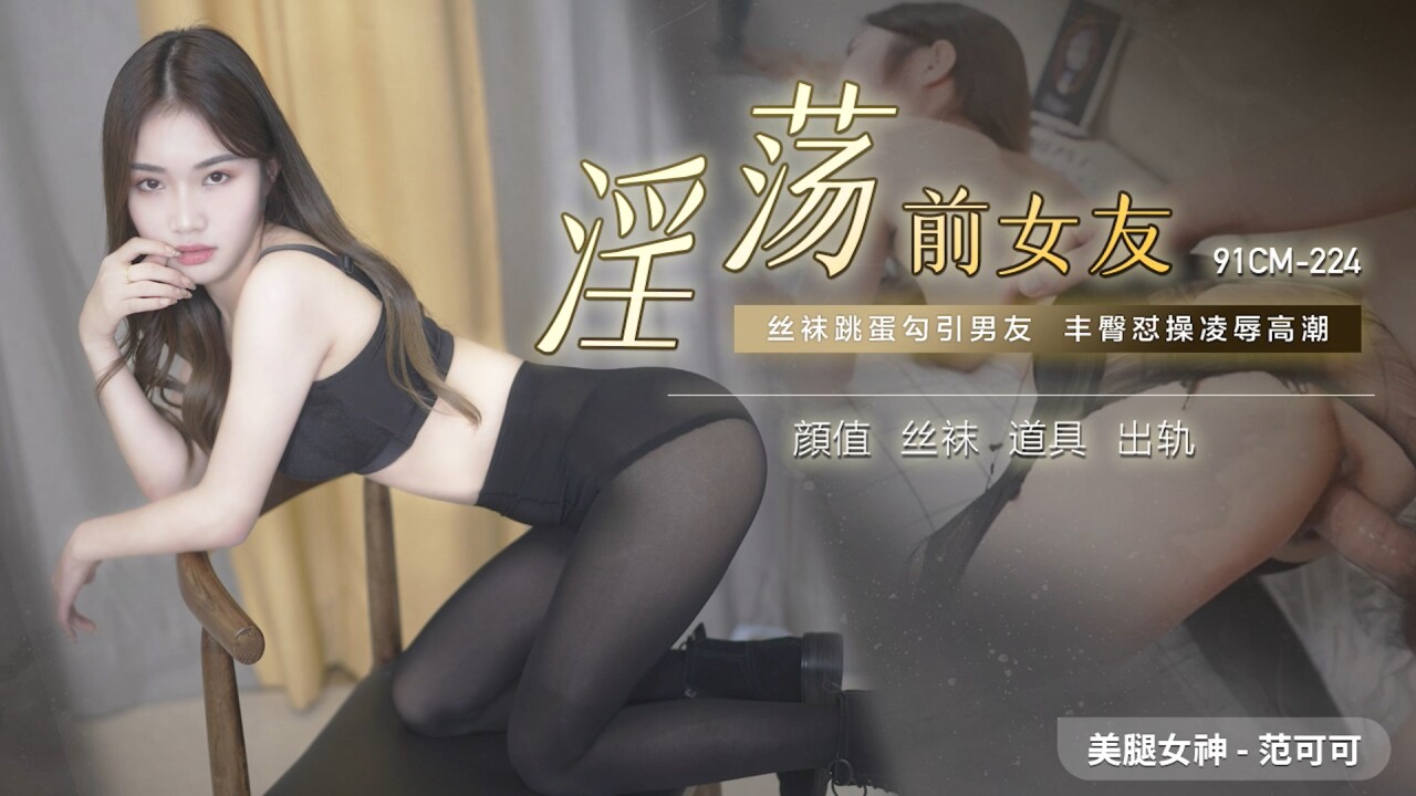 91CM224 淫荡前女友 范可可