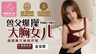 PMC191 <span style="color: #ff5b82">兽</span><span style="color: #ff5b82">父</span>爆操大胸女儿 金宝娜