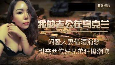 【精东影业】JD-095我的老公在乌克兰闷骚人妻借酒消愁 引来两位好兄弟狂操潮吹