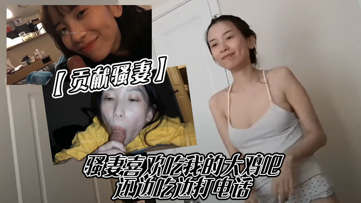 【贡献骚妻】骚妻喜欢吃我的大鸡吧，还边吃边打电话