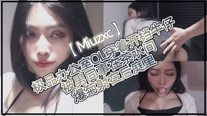 【Miuzxc】极品办公室OL穿着开档牛仔被男同事在茶水间爆菊射在后庭里