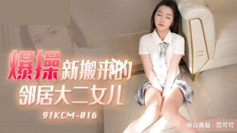 91KCM016 爆操新搬來的鄰居大二女兒