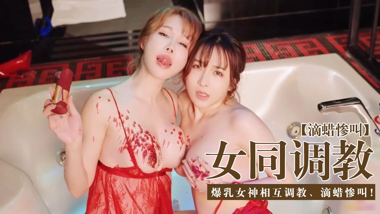 【女同调教圈】-爆乳女神相互调教、滴蜡惨叫！mp4