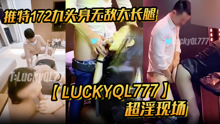 推特172九头身无敌大长腿【LuckyQL777】超淫现场，大型群P淫乱性轰趴国内AV实录