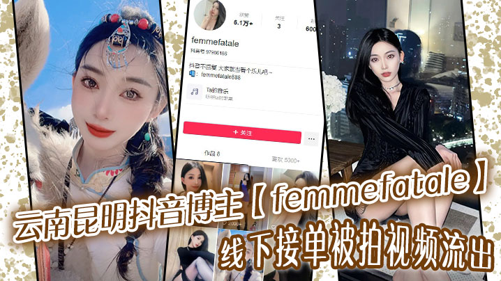 云南昆明抖音博主【femmefatale】线下接单被拍视频流出，身材极品颜值给力