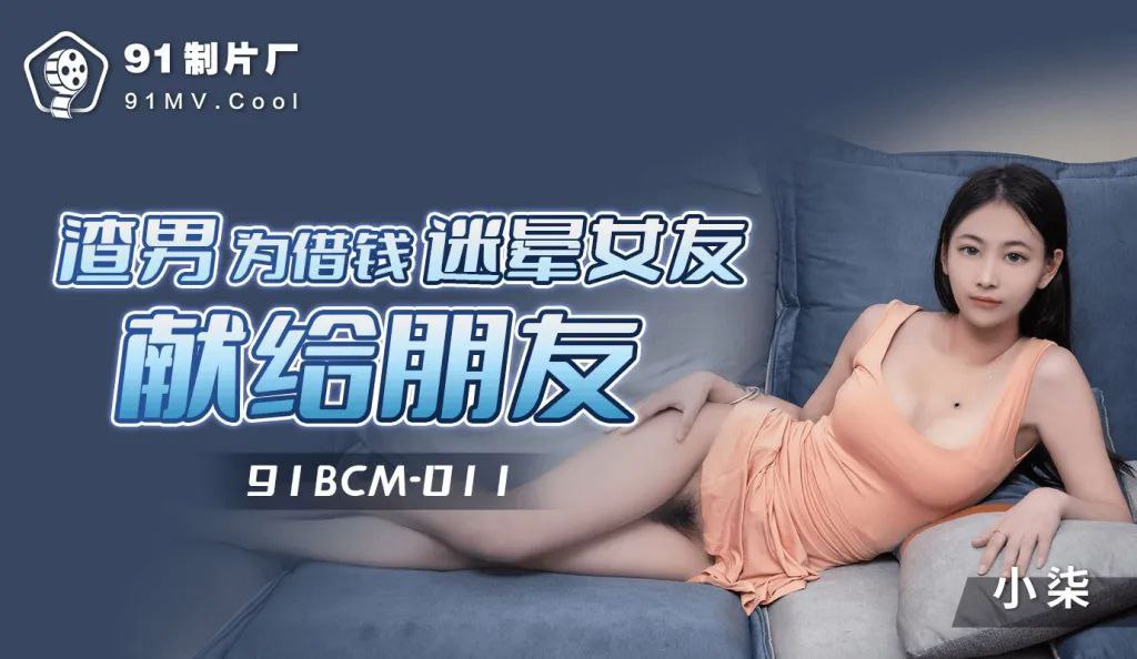 91BCM011 渣男为借钱迷晕<span style="color: #ff5b82">女</span>友献身朋友