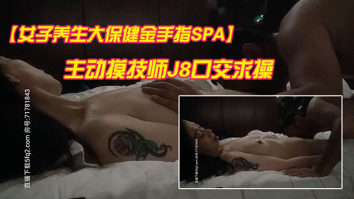 【女子养生大保健金手指SPA】精油按摩纹身骚少妇主动摸技师J8口交求操 竟然无套<span style="color: #ff5b82">内</span><span style="color: #ff5b82">射</span>