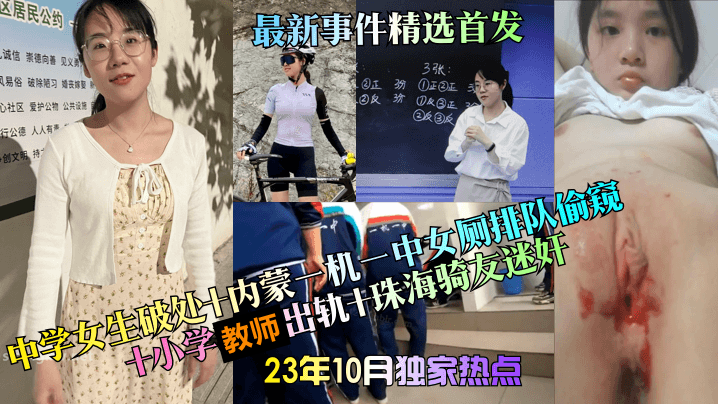 【23年10月独家热点】中学女生破处 内蒙一机一中女厕排队偷窥 小学教师出轨 珠海骑友迷奸，最新事件精选首发！