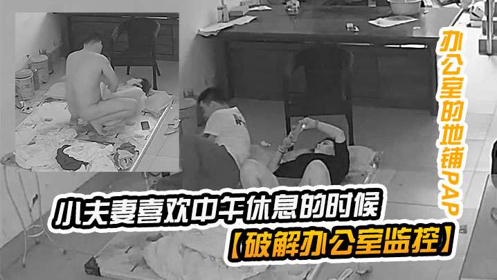 【破解办公室监控】小夫妻喜欢中午休息的时候在临时办公室的地铺上啪啪