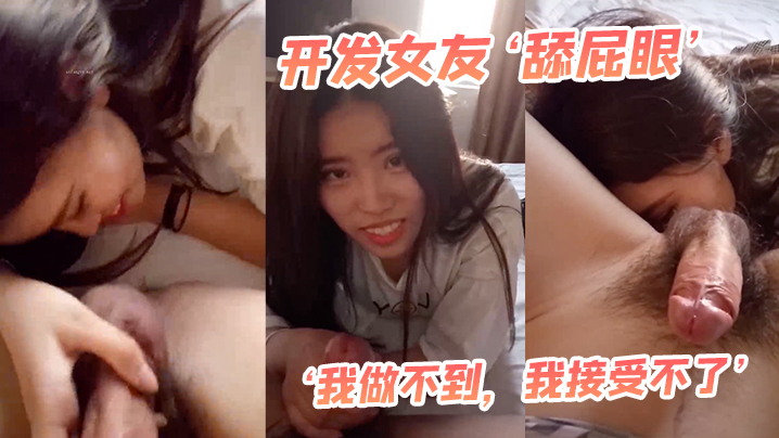 开发女友‘舔屁眼’，‘我做不到，我接受不了’，最后还是被男友哄得乖乖伸出舌头舔菊花！