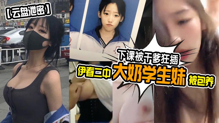 【云盘泄密】伊春二中大奶学生妹被包养，下课被干爹狂插