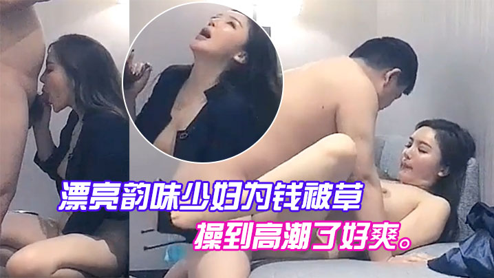 漂亮韵味少妇为钱被草，喊着把我操到高潮了好爽。