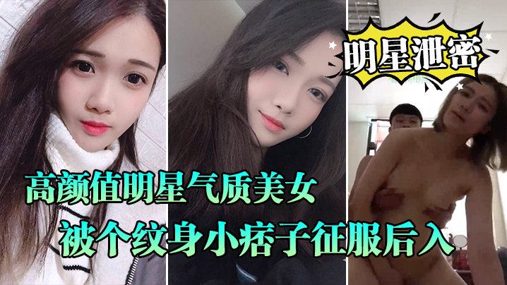 【明星泄密流出】高颜值明星气质美女晓雅可惜被个纹身小痞子征服后入口交全程露脸完全不匹配