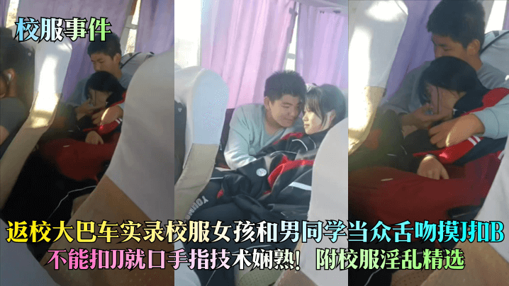 【校服事件】返校大巴车实录校服女孩和男同学当众舌吻摸J扣B，不能扣JJ就口手指技术娴熟！附校服淫乱精选