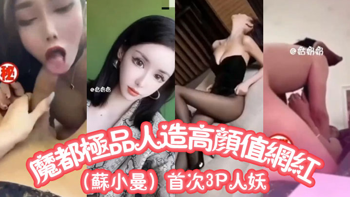 魔都极品人造高颜值网红（苏小曼）首次3P人妖