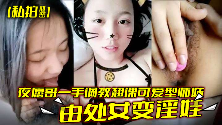 【私拍泄密】夜愿哥一手调教翘课可爱型师妹由处女变淫娃