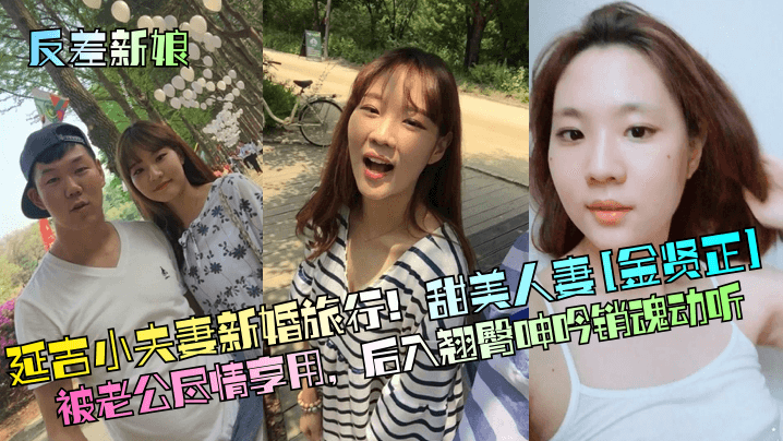 【反差新娘】延吉小夫妻新婚旅行！甜美人妻[金贤正]被老公尽情享用，后入翘臀呻吟销魂动听