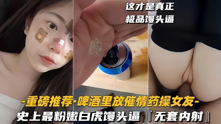 重磅推荐啤酒里放催情药操女友史上最粉嫩白虎馒头逼无套<span style="color: #ff5b82">内</span><span style="color: #ff5b82">射</span>