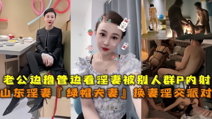 山东淫妻绿帽夫妻换妻淫交派对老公边撸管边看淫妻被别人群P<span style="color: #ff5b82">内</span><span style="color: #ff5b82">射</span>