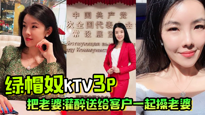 绿帽奴KTV3P把老婆灌醉送给客户一起操老婆被操的疯狂淫叫自己在旁边打飞机