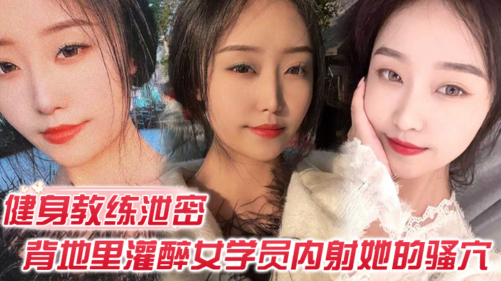 健身教练泄密健身教练授课不收钱的代价是背地里灌醉女学员<span style="color: #ff5b82">内</span><span style="color: #ff5b82">射</span>她的骚穴