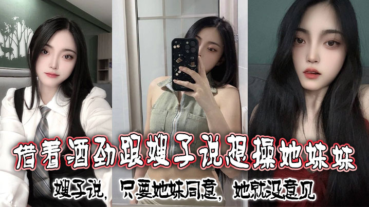 借着酒劲跟嫂子说想操她妹妹嫂子说只要她妹同意她就没意见