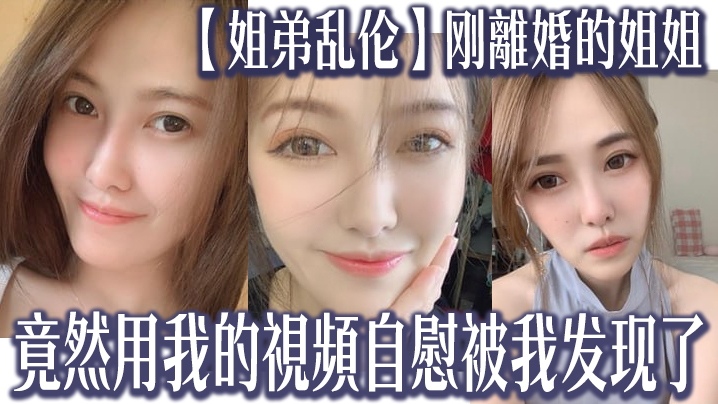 【姐弟乱伦】刚離婚的姐姐竟然用我的視頻自慰，被我发现了，我又一次上了姐姐