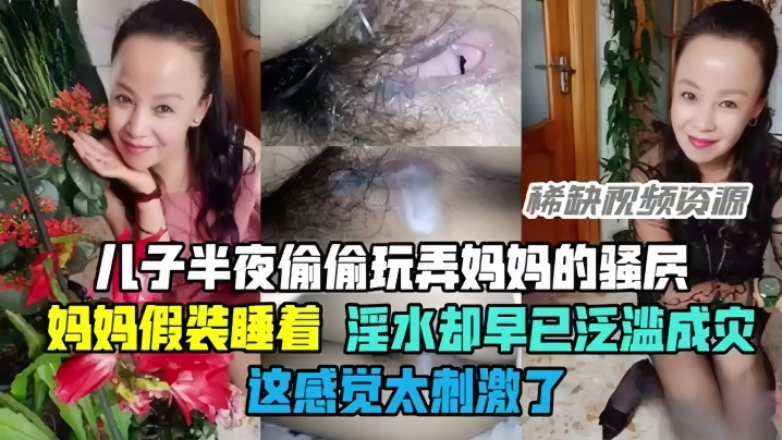 【母子乱伦】半夜偷偷玩弄妈妈的骚穴，骚妈妈假装睡着却淫水泛滥，这感觉太刺激了！