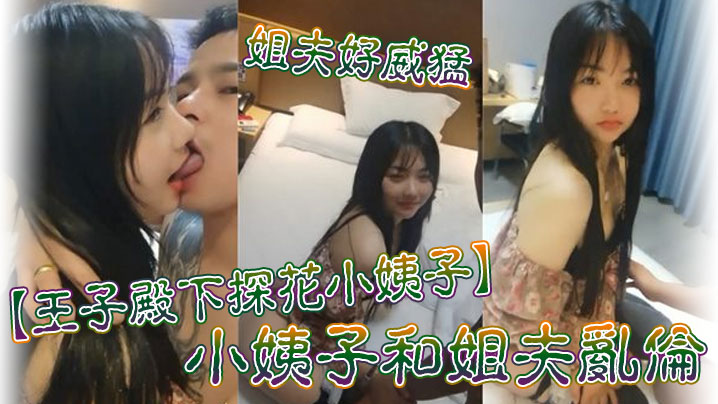 【王子殿下探花小姨子】小姨子和姐夫乱伦_姐夫好威猛_操的小姨子淫叫不断_连连高潮_后入冲刺刺激_高清源码无水印