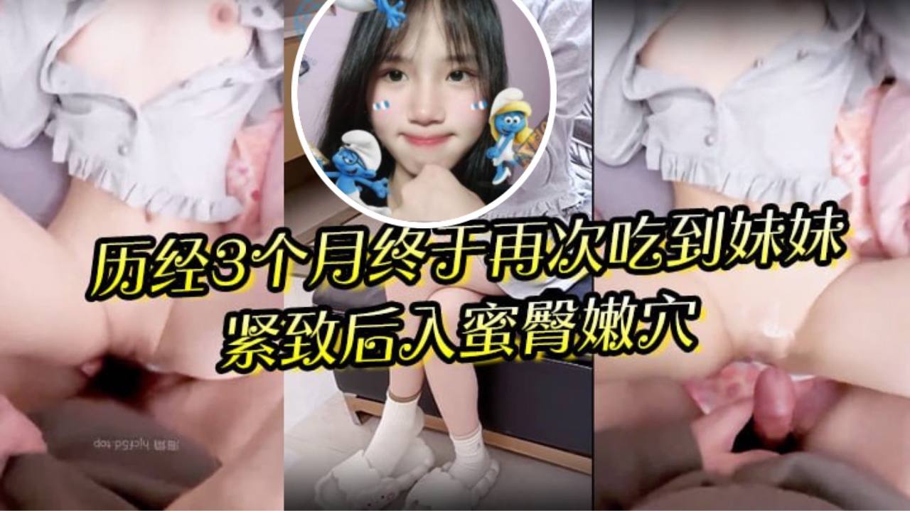 狼期待破处后续进展 历经3个月终于再次吃到妹妹 紧致后入蜜臀嫩穴 绝美阴户