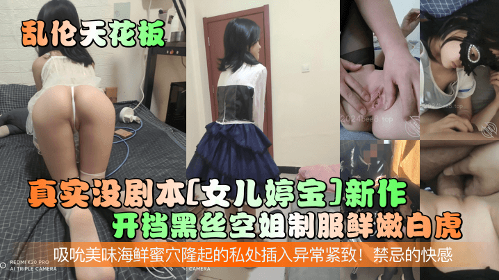 【乱伦天花板】真实没剧本[女儿婷宝]新作！开档黑丝空姐制服鲜嫩白虎！吸吮美味海鲜蜜穴隆起的私处插入异常紧致！禁忌的快感