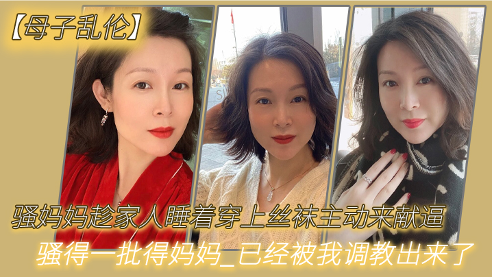 母子乱伦骚妈妈趁家人睡着穿上丝袜主动来献逼_骚得一批得妈妈_已经被我调教出来了