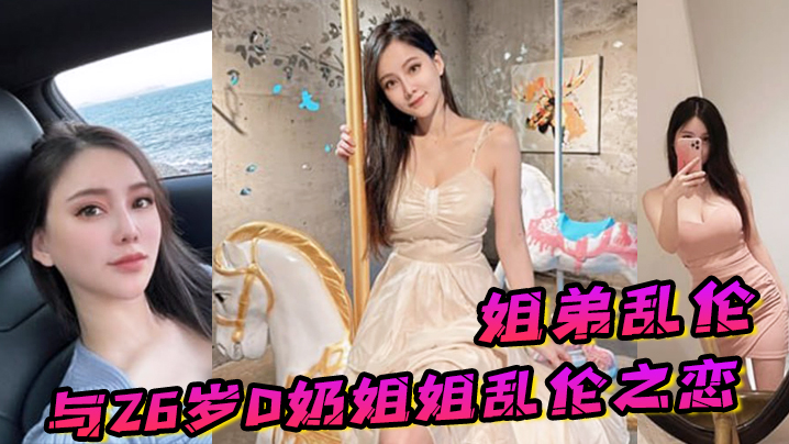 姐弟乱伦与26岁D奶姐姐乱伦之恋_终究没忍住首次乳交_无套<span style="color: #ff5b82">内</span><span style="color: #ff5b82">射</span>_后入插菊