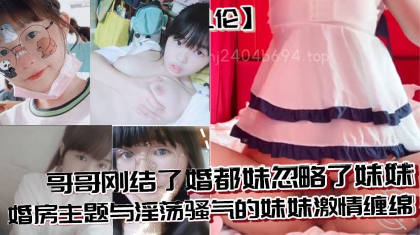 兄妹乱伦哥哥刚结了婚都妹忽略了妹妹婚房主题与淫荡骚气的妹妹激情缠绵口交足交激情<span style="color: #ff5b82">内</span><span style="color: #ff5b82">射</span>至高潮