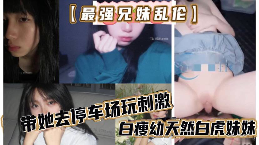 最强兄妹乱伦去玩溜冰妹妹好粘人啊哥们受不了带她去停车场玩刺激白瘦<span style="color: #ff5b82">幼</span>天然白虎妹妹被插咩咩叫