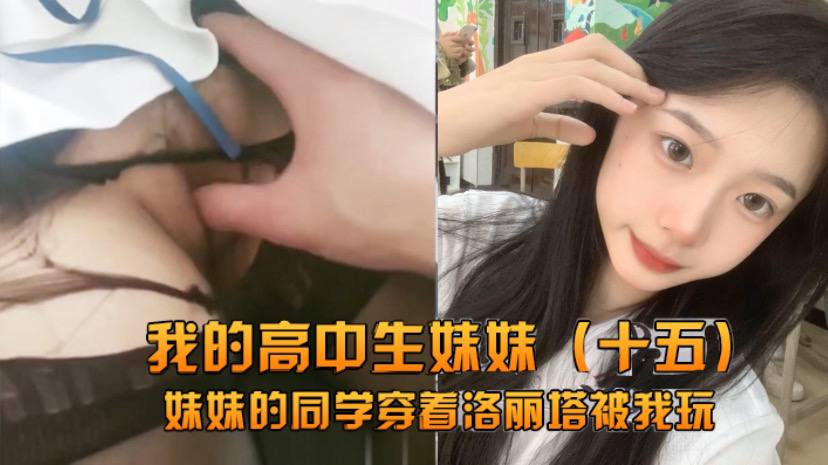 【兄妹乱伦】我的高中生妹妹的同学穿着洛丽塔被我玩