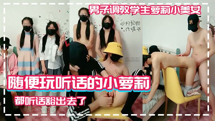 【男子调教学生萝莉小美女】随便玩听话的小萝莉学生高中生为了挣钱什么都听话豁出去了