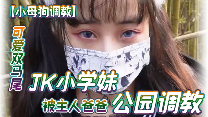 【小母狗调教】可爱双马尾JK小学妹被主人爸爸公园调教，清纯小萝莉被肏出<span style="color: #ff5b82">白</span>浆，被艹的时候喊爸爸 唔～喜欢被男人操