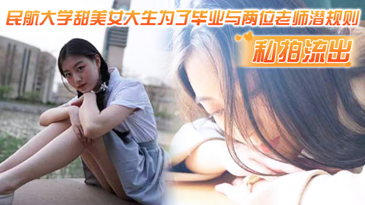 【私拍流出】民航大学甜美<span style="color: #ff5b82">女</span>大生为了毕业与两位老师潜规则，吃鸡操逼视频流出！！1