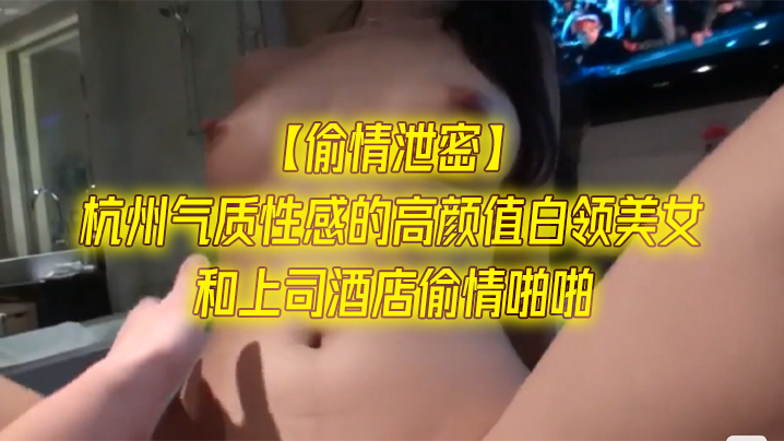 【偷情泄密】杭州气质性感的高颜值白领美女和上司酒店偷情啪啪一字马站立式扛着大腿狠狠干身材超棒全力配合!