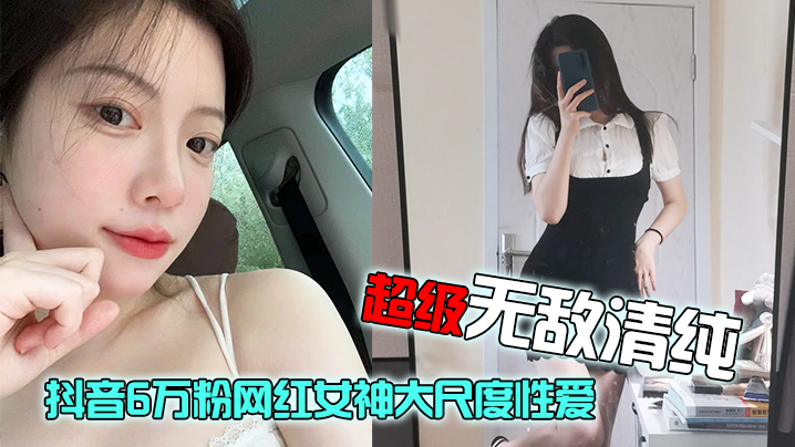 【网红泄密】抖音6万粉网红女神大尺度性爱视频流出，超级无敌清纯，白皙粉嫩的皮肤绝顶蜜臀