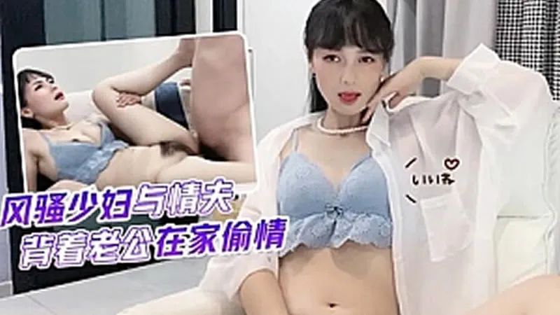 【球球】風騷少婦與情夫背著老公在家偷情