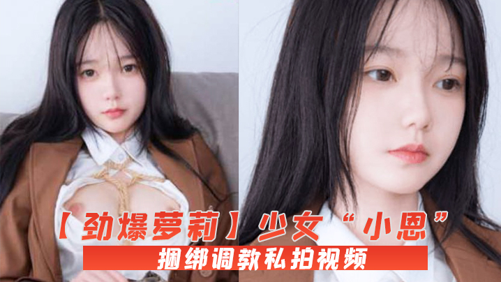 【劲爆萝莉】少女“小恩”VIP定制完美露脸捆绑调教私拍视频流出，<span style="color: #ff5b82">白</span><span style="color: #ff5b82">虎</span>小穴极度湿嫩，阳具抽插血脉喷张