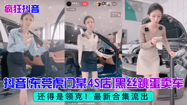 【疯狂抖音】还得是领克！抖音[东莞虎门某4S店]黑丝跳蛋买车！最新合集流出！