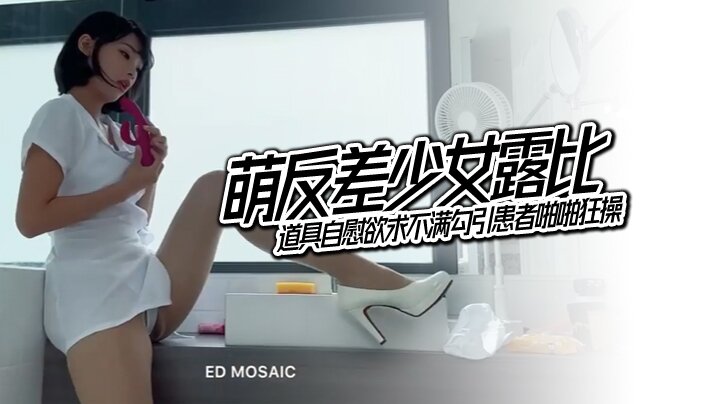 [ ED Mosaic]  萌反差少<span style="color: #ff5b82">女</span>露比 最会潮吹的小护士来了 道具自慰欲求不满勾引患者啪啪狂操