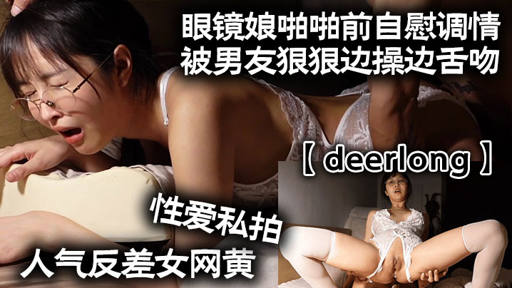 deerlong人气反差女网黄性爱私拍_眼镜娘啪啪前<span style="color: #ff5b82">自</span><span style="color: #ff5b82">慰</span>调情被男友狠狠边操边舌吻