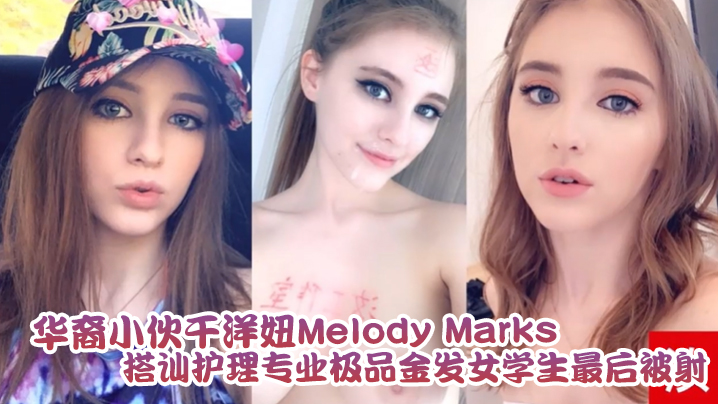 泄密流出华裔小伙干洋妞MelodyMarks搭讪护理专业极品金发<span style="color: #ff5b82">女</span>学生最后被骑射